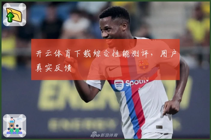 开云体育下载综合性能测评，用户真实反馈