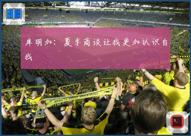 库明加:夏季商谈让我更加认识自我