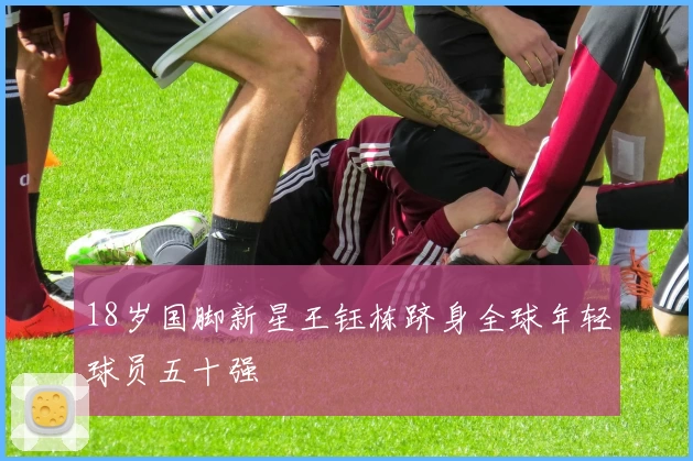 18岁国脚新星王钰栋跻身全球年轻球员五十强