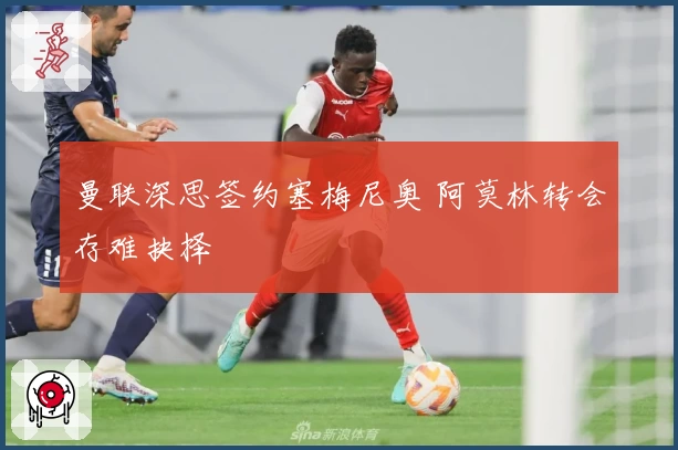 曼联深思签约塞梅尼奥 阿莫林转会存难抉择