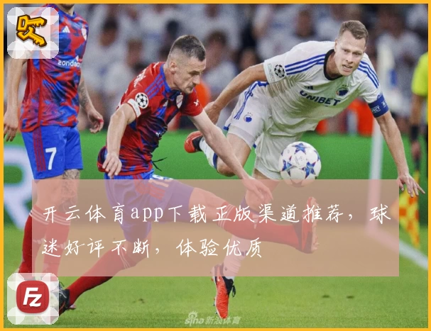 开云体育app下载正版渠道推荐，球迷好评不断，体验优质