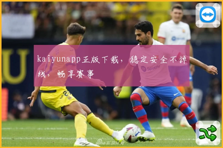 kaiyunapp正版下载，稳定安全不掉线，畅享赛事