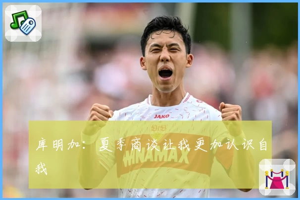 库明加：夏季商谈让我更加认识自我