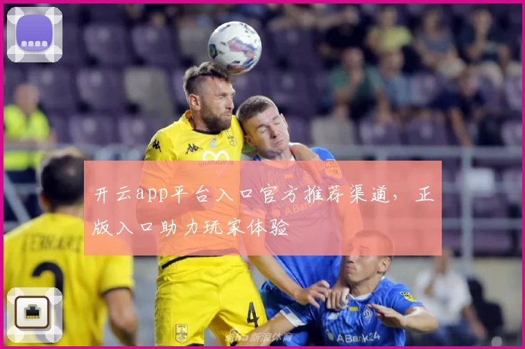 开云app平台入口官方推荐渠道，正版入口助力玩家体验