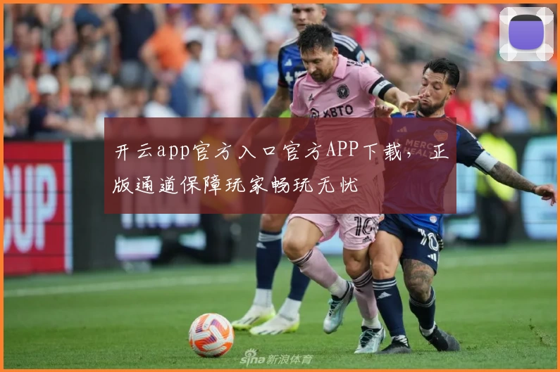 开云app官方入口官方APP下载，正版通道保障玩家畅玩无忧