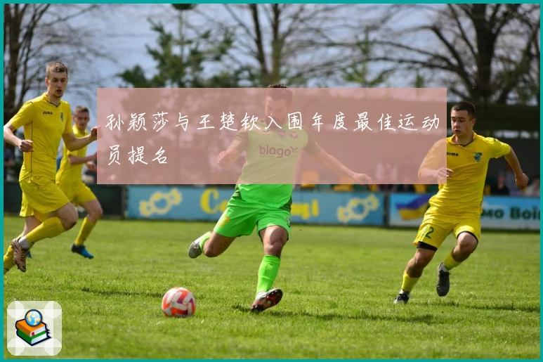 孙颖莎与王楚钦入围年度最佳运动员提名