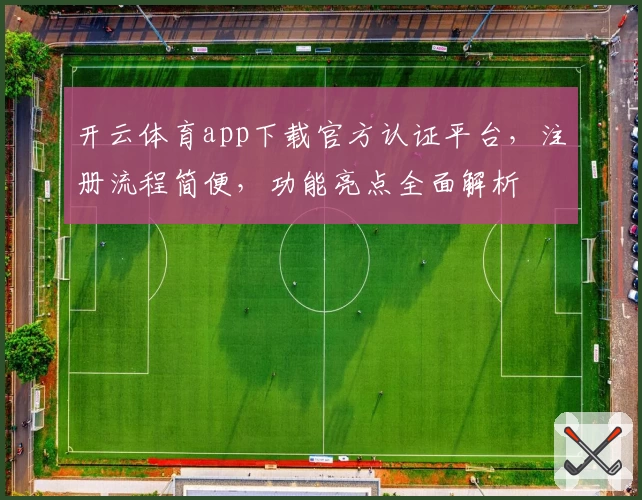 开云体育app下载官方认证平台，注册流程简便，功能亮点全面解析