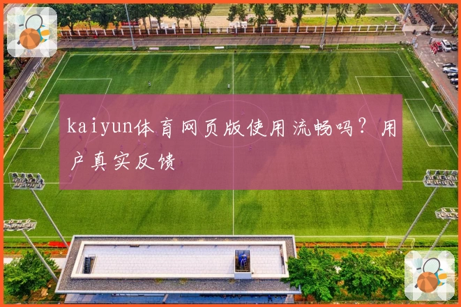 kaiyun体育网页版使用流畅吗？用户真实反馈