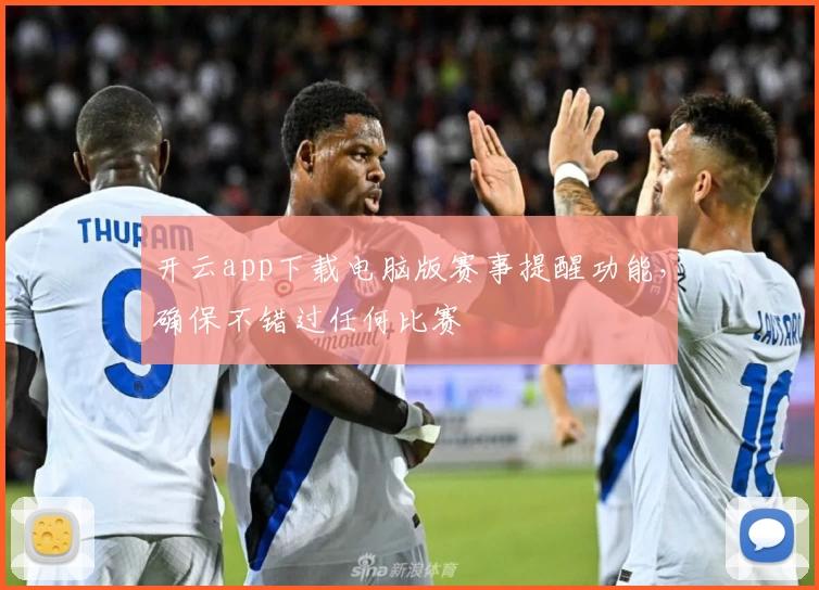 开云app下载电脑版赛事提醒功能，确保不错过任何比赛
