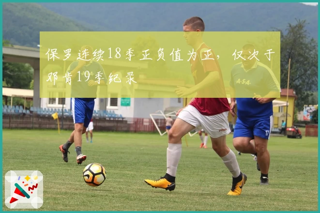 保罗连续18季正负值为正，仅次于邓肯19季纪录