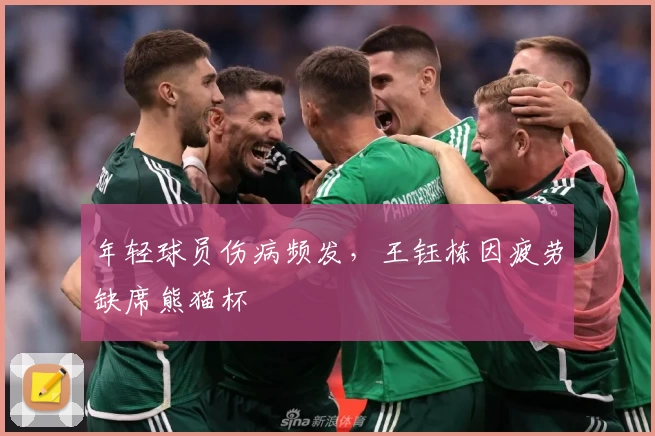 年轻球员伤病频发，王钰栋因疲劳缺席熊猫杯