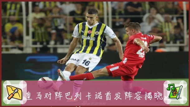 皇马对阵巴列卡诺首发阵容揭晓，姆巴佩担纲锋线