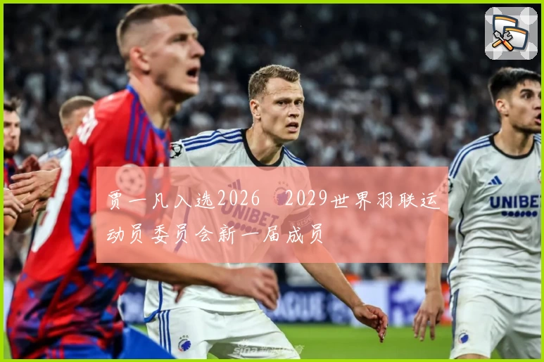 贾一凡入选2026–2029世界羽联运动员委员会新一届成员