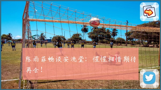 陈雨菲畅谈安洗莹：惺惺相惜期待再会！