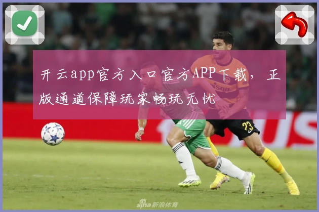 开云app官方入口官方APP下载，正版通道保障玩家畅玩无忧