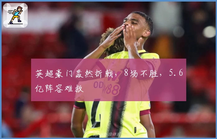 英超豪门轰然折戟,8场不胜,5.6亿阵容难救