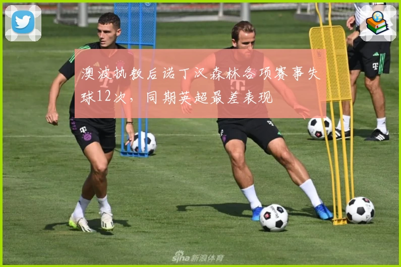 澳波执教后诺丁汉森林各项赛事失球12次,同期英超最差表现