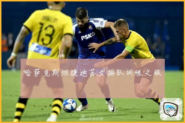 哈萨克斯坦捷迪苏女排队训练之旅