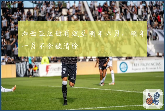 加西亚注册有效至明年六月,明年一月不会被清除