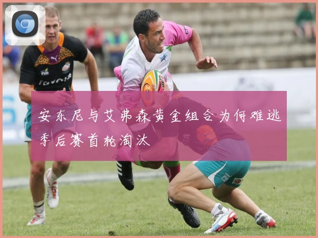 安东尼与艾弗森黄金组合为何难逃季后赛首轮淘汰
