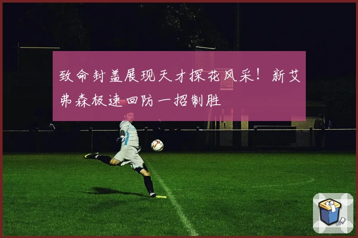 致命封盖展现天才探花风采！新艾弗森极速回防一招制胜