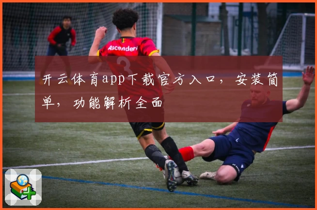 开云体育app下载官方入口，安装简单，功能解析全面