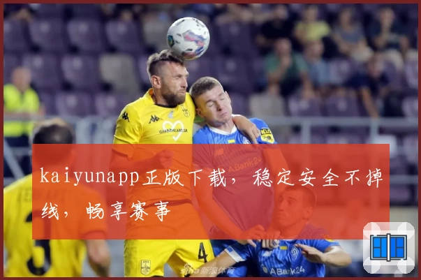 kaiyunapp正版下载，稳定安全不掉线，畅享赛事