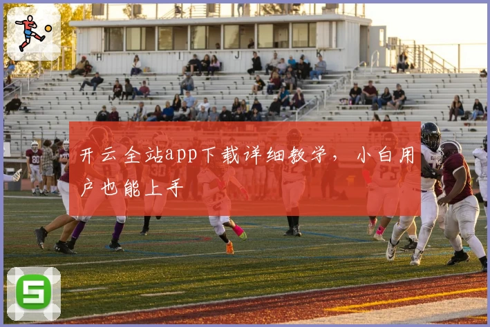 开云全站app下载详细教学，小白用户也能上手