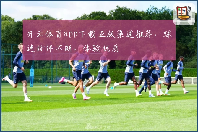 开云体育app下载正版渠道推荐，球迷好评不断，体验优质